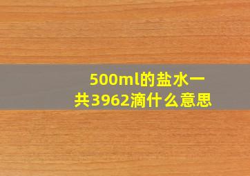 500ml的盐水一共3962滴什么意思