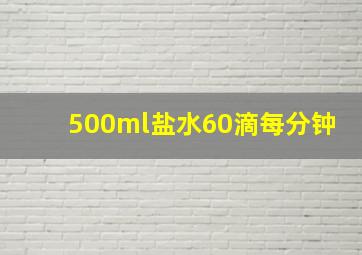 500ml盐水60滴每分钟