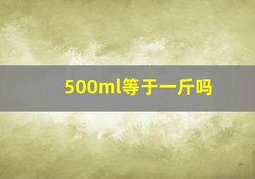 500ml等于一斤吗