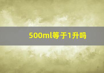 500ml等于1升吗