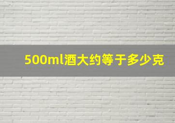 500ml酒大约等于多少克