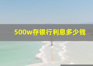 500w存银行利息多少钱