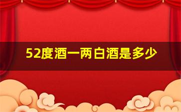 52度酒一两白酒是多少