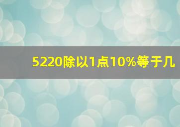 5220除以1点10%等于几