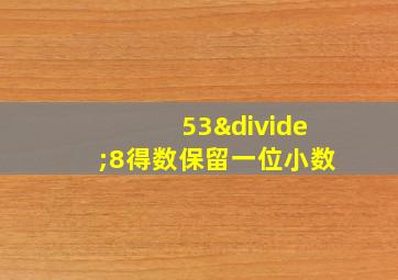 53÷8得数保留一位小数