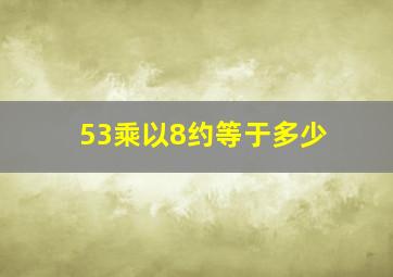 53乘以8约等于多少