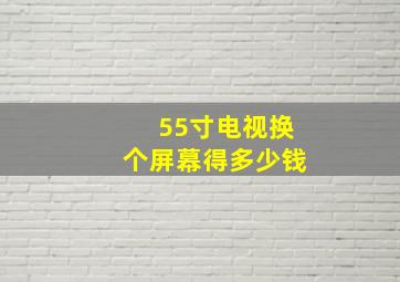 55寸电视换个屏幕得多少钱