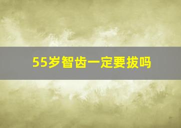 55岁智齿一定要拔吗