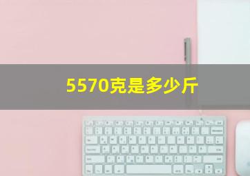 5570克是多少斤