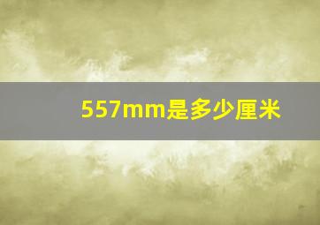 557mm是多少厘米