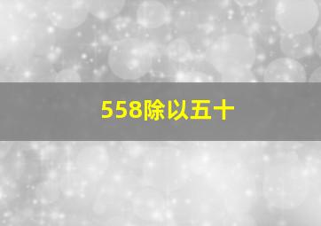 558除以五十