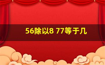 56除以8+77等于几