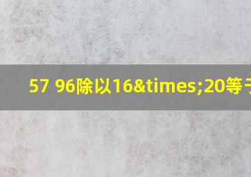 57+96除以16×20等于几