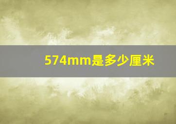 574mm是多少厘米