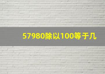 57980除以100等于几