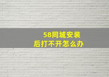 58同城安装后打不开怎么办