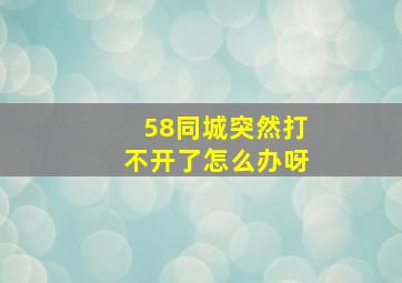 58同城突然打不开了怎么办呀