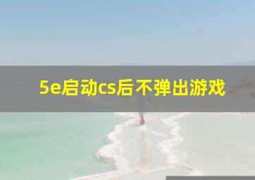 5e启动cs后不弹出游戏