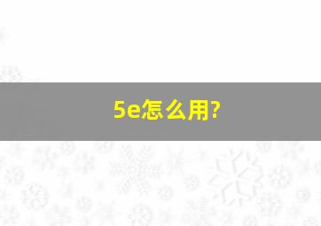 5e怎么用?