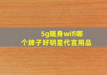 5g随身wifi哪个牌子好明星代言用品