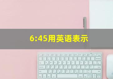 6:45用英语表示