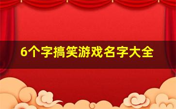 6个字搞笑游戏名字大全