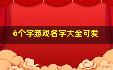 6个字游戏名字大全可爱