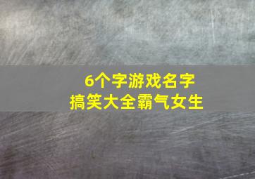 6个字游戏名字搞笑大全霸气女生