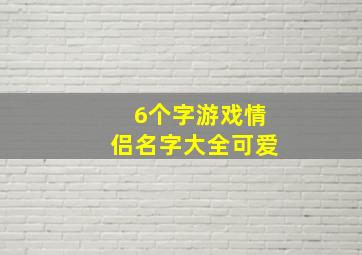 6个字游戏情侣名字大全可爱