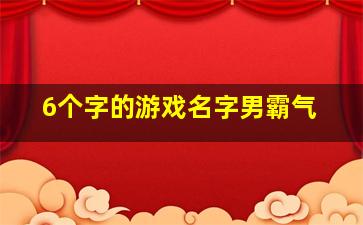 6个字的游戏名字男霸气