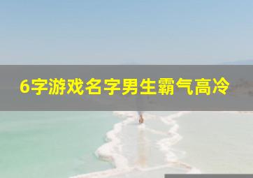 6字游戏名字男生霸气高冷