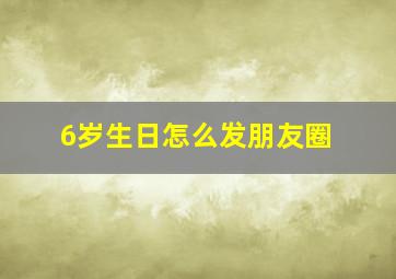 6岁生日怎么发朋友圈