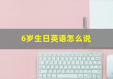 6岁生日英语怎么说