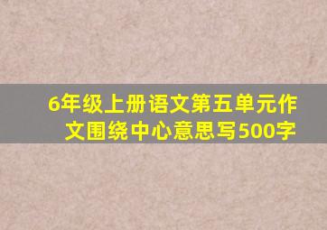 6年级上册语文第五单元作文围绕中心意思写500字