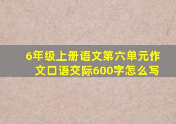 6年级上册语文第六单元作文口语交际600字怎么写