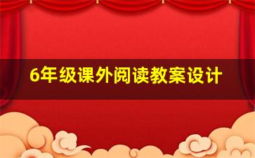 6年级课外阅读教案设计