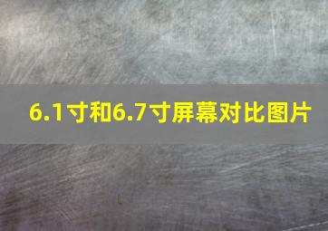 6.1寸和6.7寸屏幕对比图片