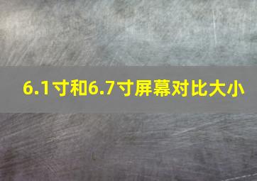 6.1寸和6.7寸屏幕对比大小