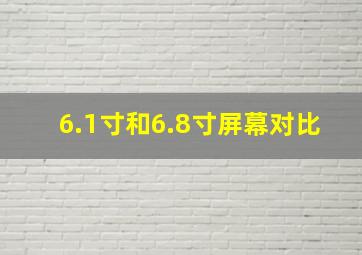 6.1寸和6.8寸屏幕对比