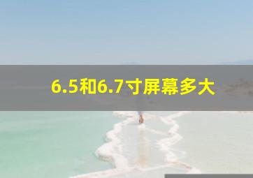 6.5和6.7寸屏幕多大