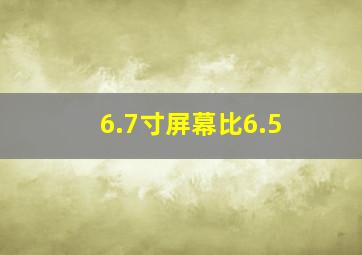 6.7寸屏幕比6.5