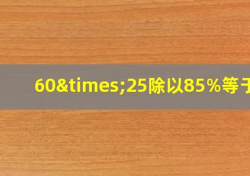 60×25除以85%等于几