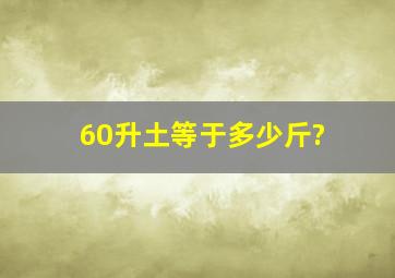 60升土等于多少斤?