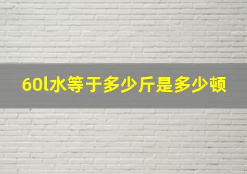 60l水等于多少斤是多少顿