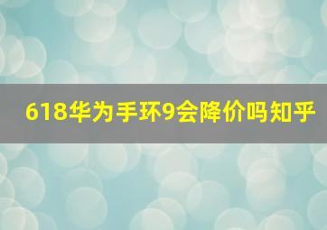 618华为手环9会降价吗知乎