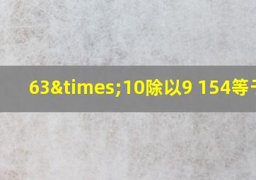 63×10除以9+154等于几