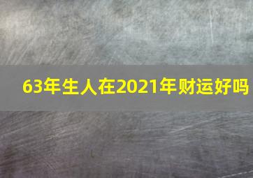 63年生人在2021年财运好吗