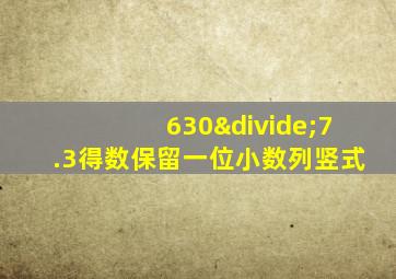 630÷7.3得数保留一位小数列竖式