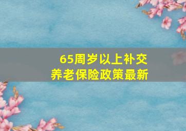 65周岁以上补交养老保险政策最新