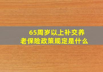 65周岁以上补交养老保险政策规定是什么